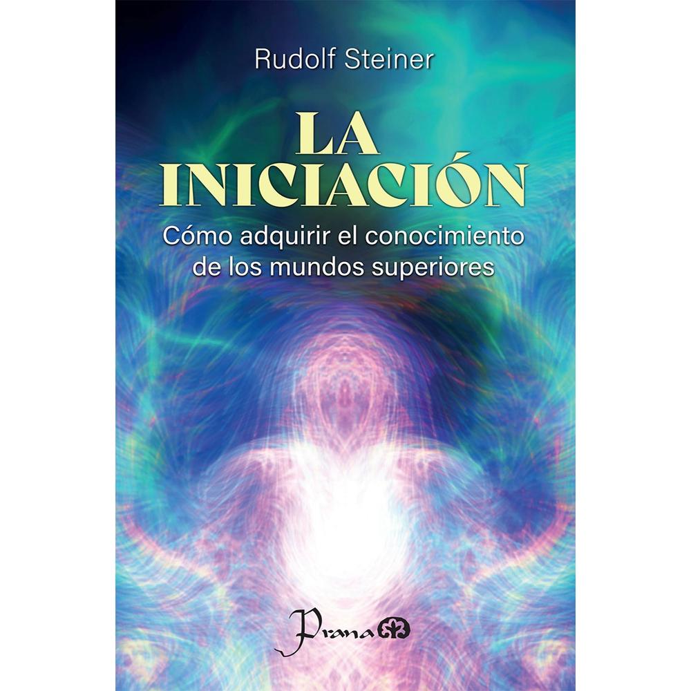 La Iniciación. Cómo Adquirir El Conocimiento De Los Mundos Superiores