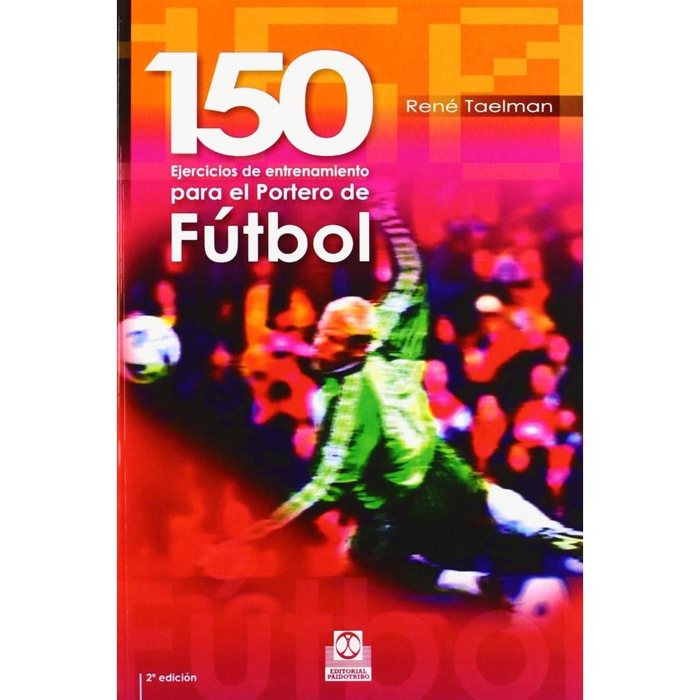 Ciento 50 Ejercicios De Entrenamiento Para El Portero De Fútbol