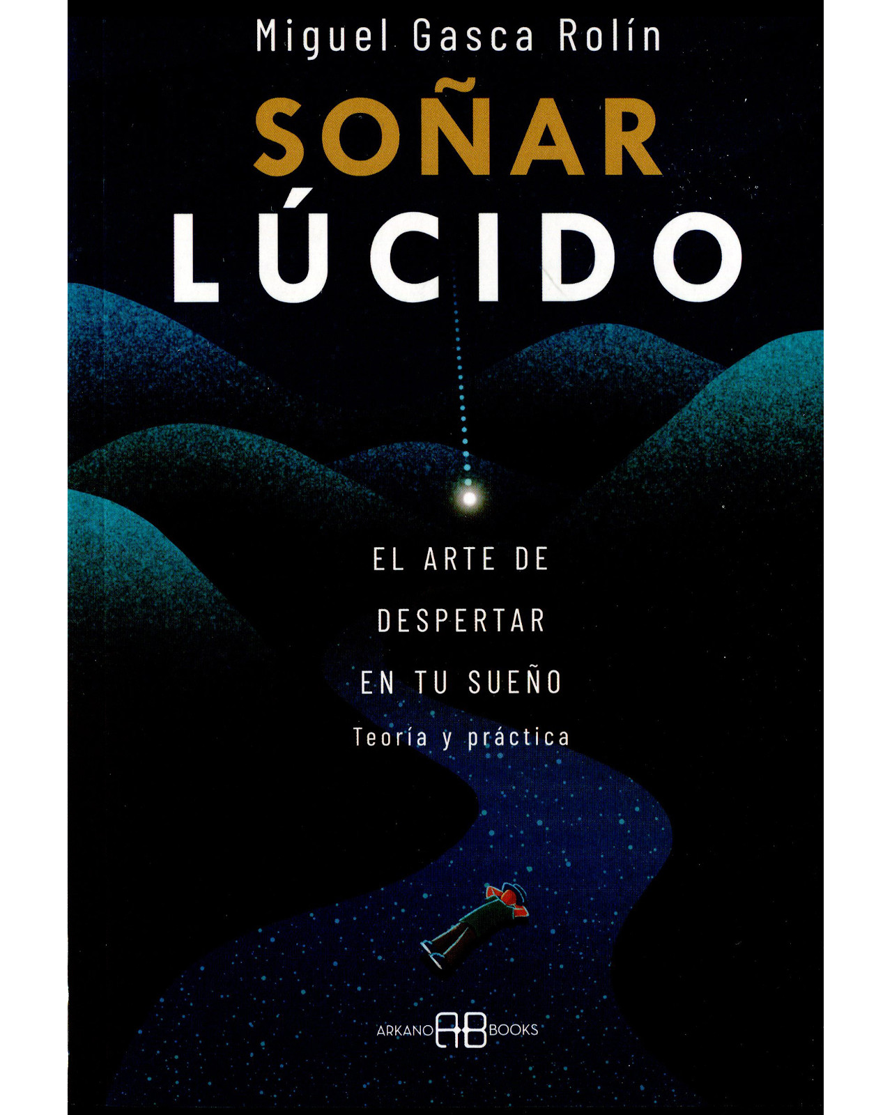 Libro Soñar Lúcido. El Arte de Despertar en tu Sueño Editorial Arkano Books Autor Miguel Gasca Rolín