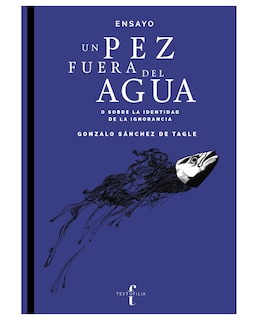 Foto 1 | Libro Un Pez Fuera Del Agua O Sobre La Identidad De La Ignorancia- Textofilia - Gonzalo Sánchez De Tagle