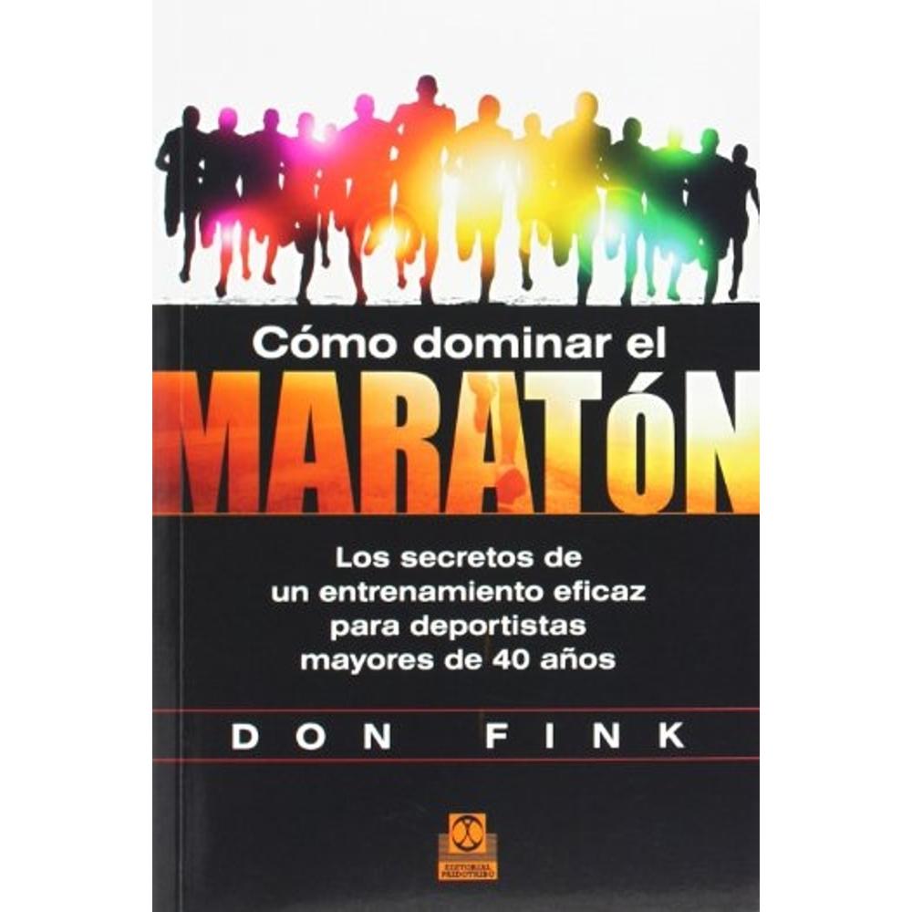 Cómo Dominar El Maratón. Los Secretos De Un Entrenamiento Eficaz Para Deportistas Mayores De 40 Años