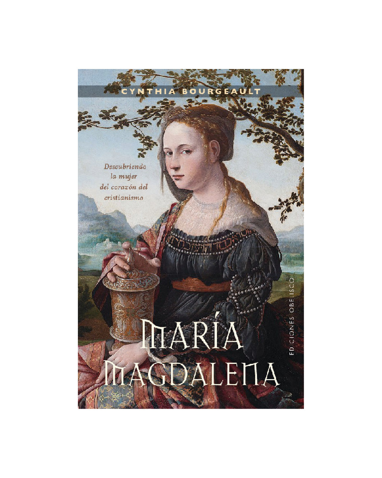 María Magdalena. Descubriendo La Mujer Del Corazón Del Cristianismo