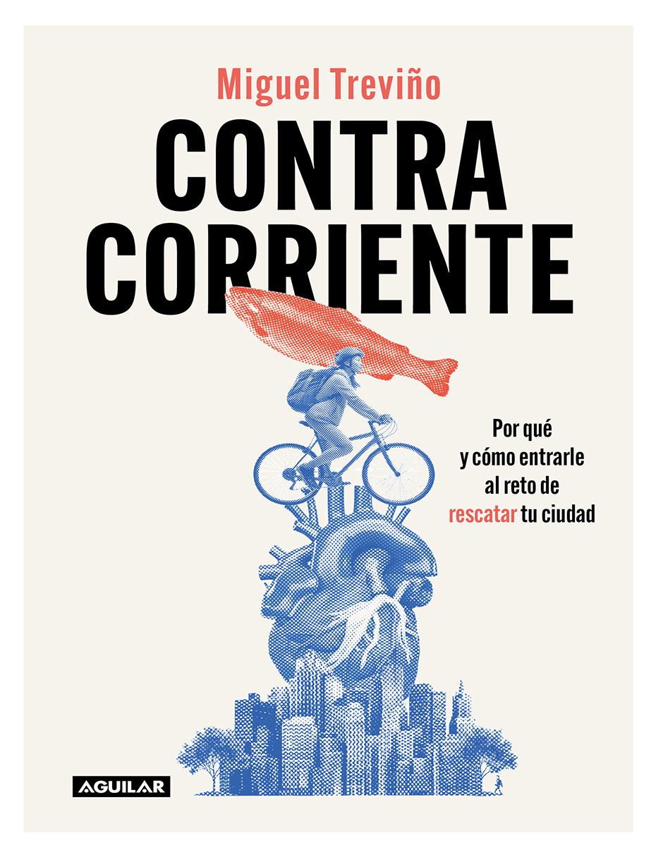 Libro Contracorriente por Qué Y Cómo Entrarle Al Reto De Rescatar Tu Ciudad Autor Miguel Treviño Editorial Aguilar
