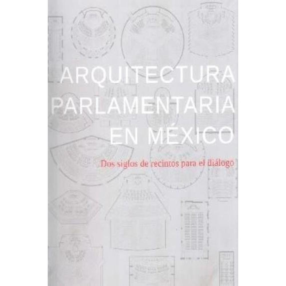 Arquitectura Parlamentaria En México. Dos Siglos De Recintos
