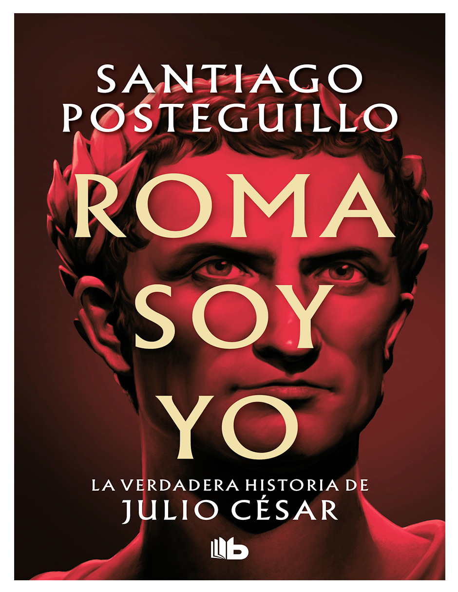 Libro Roma Soy Yo –la Verdadera Historia De Julio Cesar Autor: Santiago Posteguillo Editorial: B De Bolsillo